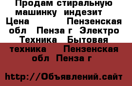 Продам стиральную машинку  индезит  › Цена ­ 6 000 - Пензенская обл., Пенза г. Электро-Техника » Бытовая техника   . Пензенская обл.,Пенза г.